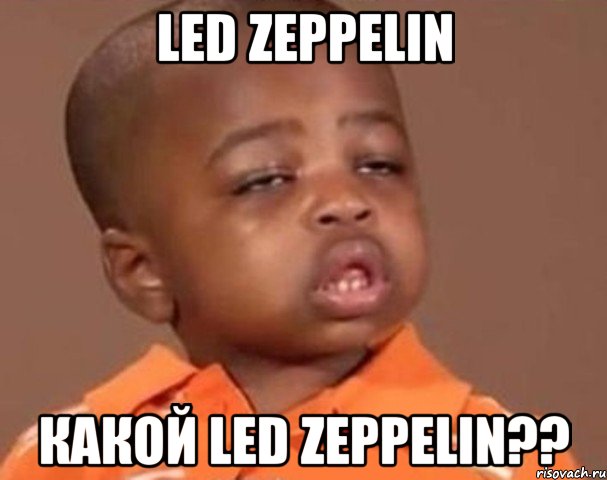 led zeppelin какой led zeppelin??, Мем  Какой пацан (негритенок)