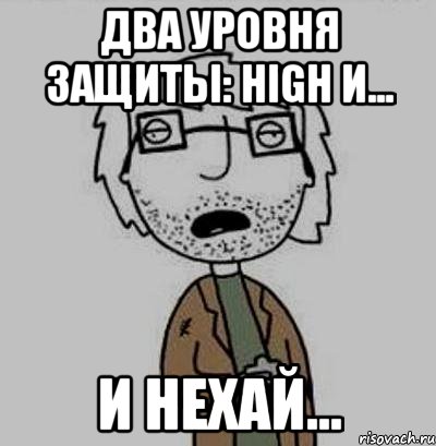 два уровня защиты: high и... и нехай...