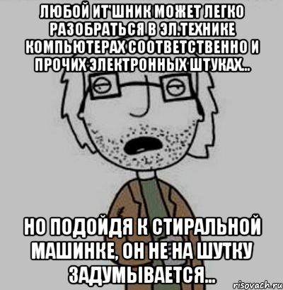 любой ит'шник может легко разобраться в эл.технике компьютерах соответственно и прочих электронных штуках... но подойдя к стиральной машинке, он не на шутку задумывается..., Мем Кодюкакумею