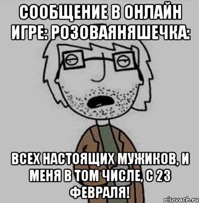 сообщение в онлайн игре: розоваяняшечка: всех настоящих мужиков, и меня в том числе, с 23 февраля!, Мем Кодюкакумею