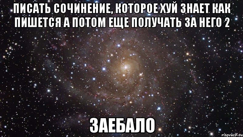 писать сочинение, которое хуй знает как пишется а потом еще получать за него 2 заебало, Мем  Космос (офигенно)