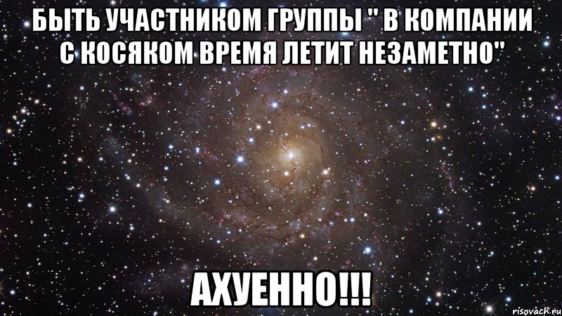 быть участником группы " в компании с косяком время летит незаметно" ахуенно!!!, Мем  Космос (офигенно)