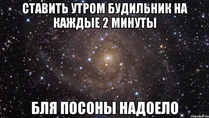 ставить утром будильник на каждые 2 минуты бля посоны надоело, Мем  Космос (офигенно)