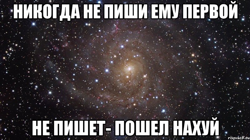 никогда не пиши ему первой не пишет- пошел нахуй, Мем  Космос (офигенно)