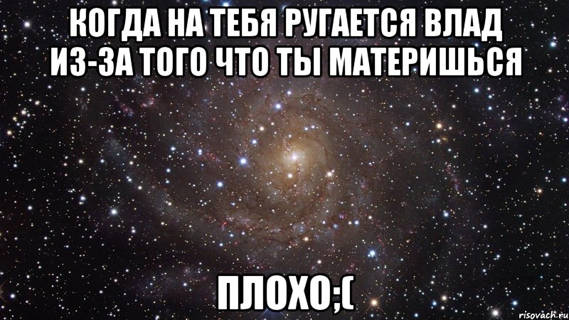 когда на тебя ругается влад из-за того что ты материшься плохо;(, Мем  Космос (офигенно)