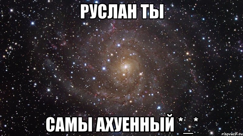 руслан ты самы ахуенный *_*, Мем  Космос (офигенно)