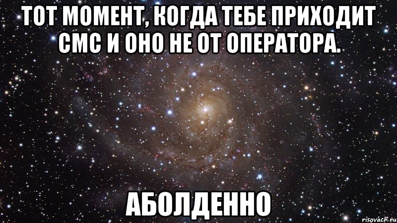 тот момент, когда тебе приходит смс и оно не от оператора. аболденно, Мем  Космос (офигенно)