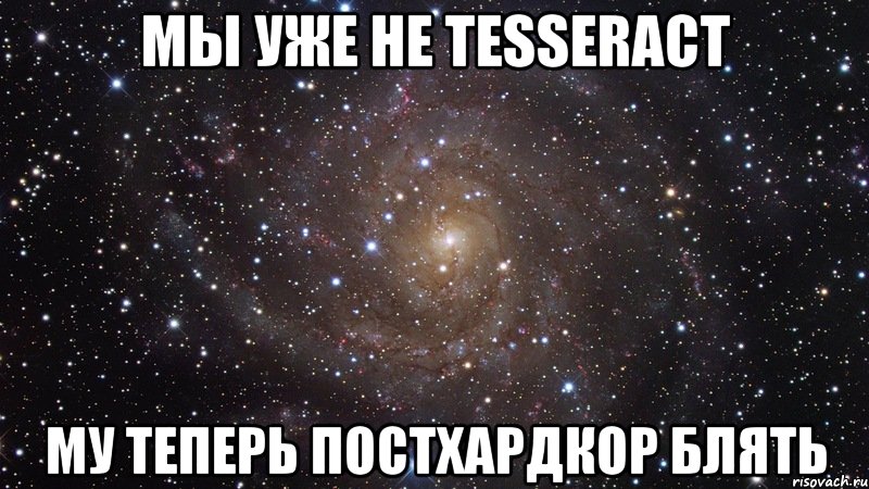 мы уже не tesseract му теперь постхардкор блять, Мем  Космос (офигенно)