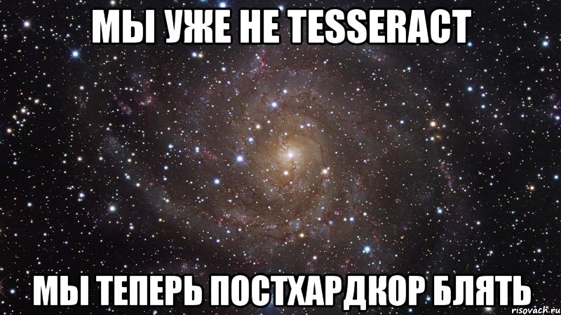 мы уже не tesseract мы теперь постхардкор блять, Мем  Космос (офигенно)