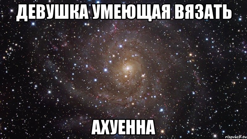 девушка умеющая вязать ахуенна, Мем  Космос (офигенно)