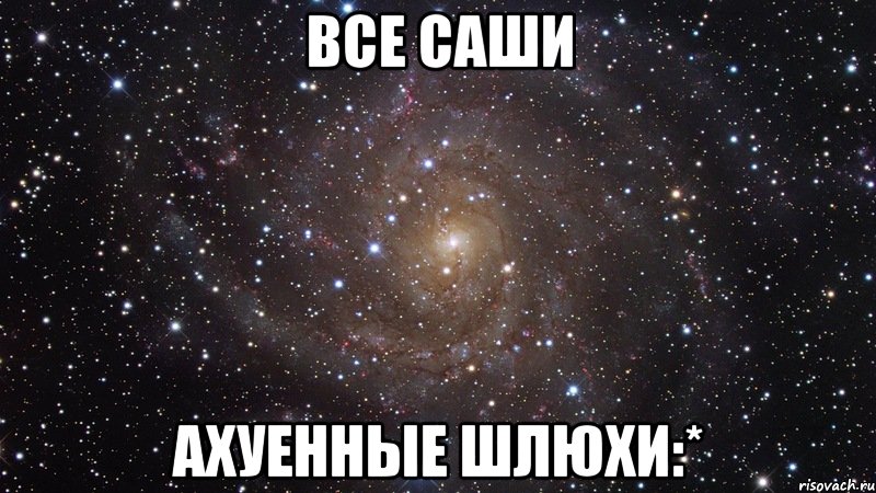 все саши ахуенные шлюхи:*, Мем  Космос (офигенно)