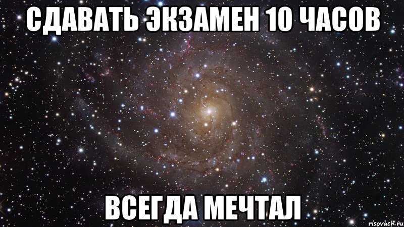 сдавать экзамен 10 часов всегда мечтал, Мем  Космос (офигенно)