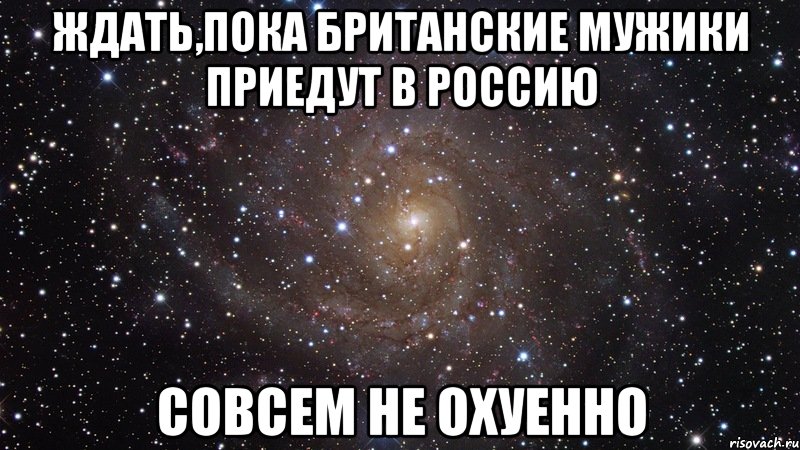 ждать,пока британские мужики приедут в россию совсем не охуенно, Мем  Космос (офигенно)