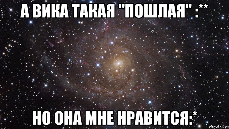 а вика такая "пошлая" :** но она мне нравится:*, Мем  Космос (офигенно)