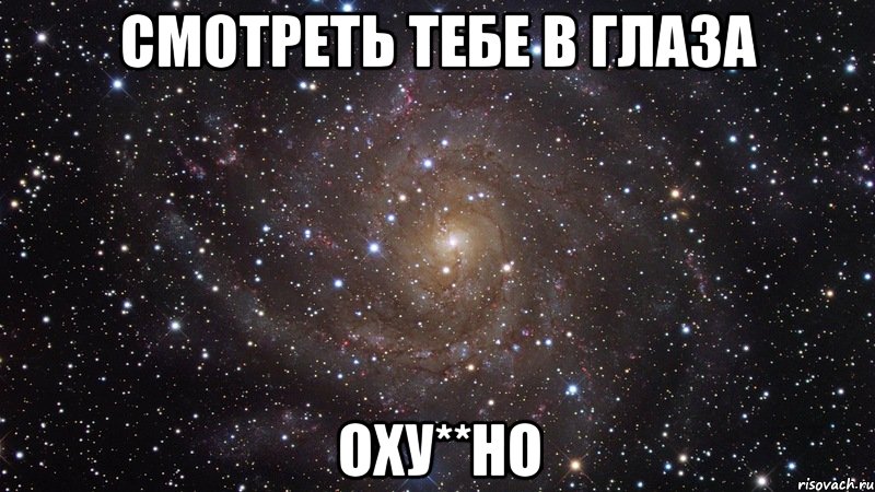 смотреть тебе в глаза оху**но, Мем  Космос (офигенно)