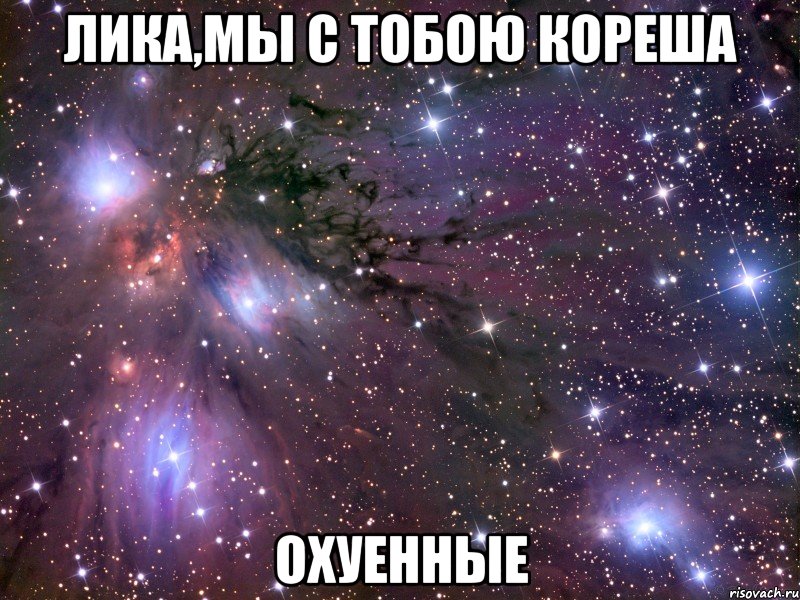 лика,мы с тобою кореша охуенные, Мем Космос