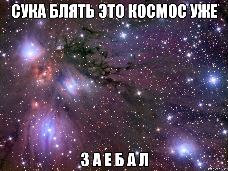 сука блять это космос уже з а е б а л, Мем Космос