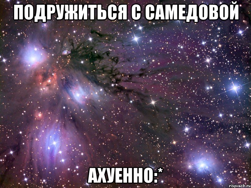 подружиться с самедовой ахуенно:*, Мем Космос