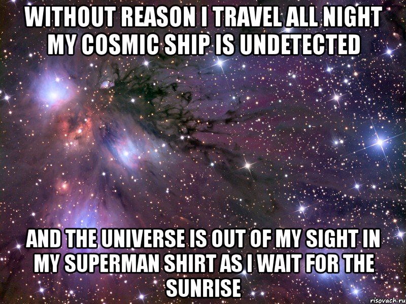 without reason i travel all night my cosmic ship is undetected and the universe is out of my sight in my superman shirt as i wait for the sunrise, Мем Космос