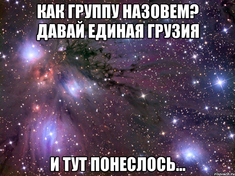 как группу назовем? давай единая грузия и тут понеслось..., Мем Космос