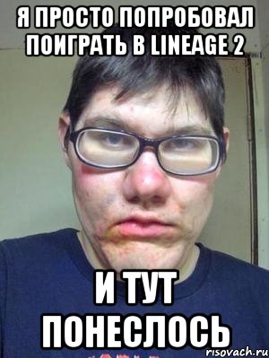 я просто попробовал поиграть в lineage 2 и тут понеслось