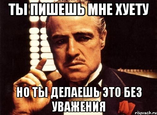 ты пишешь мне хуету но ты делаешь это без уважения, Мем крестный отец