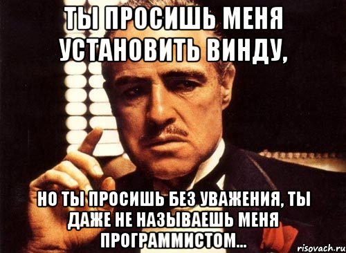 ты просишь меня установить винду, но ты просишь без уважения, ты даже не называешь меня программистом..., Мем крестный отец