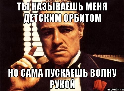 ты называешь меня детским орбитом но сама пускаешь волну рукой, Мем крестный отец