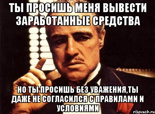 ты просишь меня вывести заработанные средства но ты просишь без уважения,ты даже не согласился с правилами и условиями, Мем крестный отец