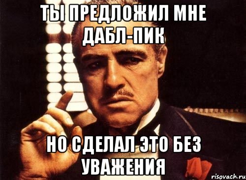 ты предложил мне дабл-пик но сделал это без уважения, Мем крестный отец