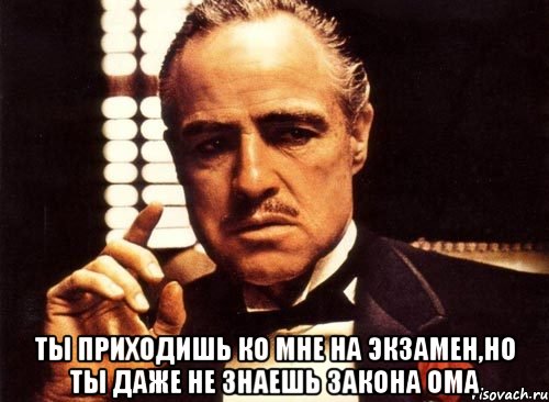  ты приходишь ко мне на экзамен,но ты даже не знаешь закона ома, Мем крестный отец