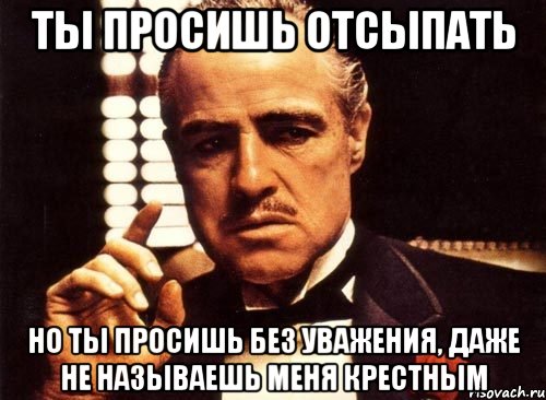 ты просишь отсыпать но ты просишь без уважения, даже не называешь меня крестным, Мем крестный отец