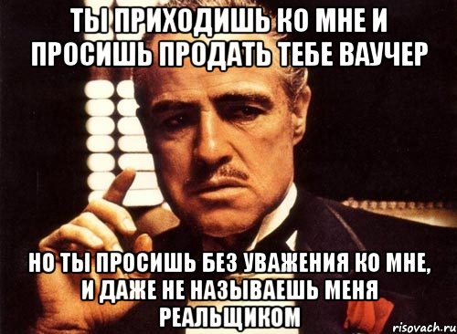 ты приходишь ко мне и просишь продать тебе ваучер но ты просишь без уважения ко мне, и даже не называешь меня реальщиком, Мем крестный отец