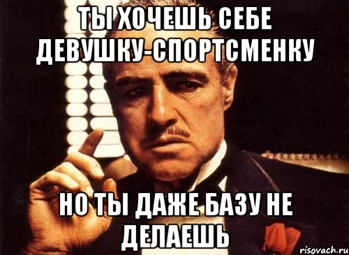 ты хочешь себе девушку-спортсменку но ты даже базу не делаешь, Мем крестный отец