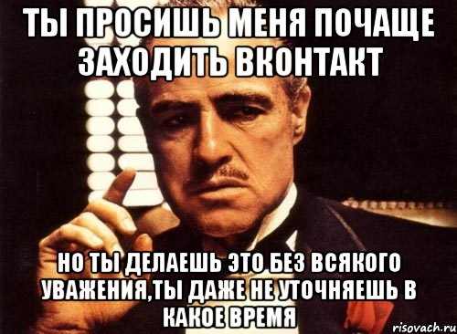 ты просишь меня почаще заходить вконтакт но ты делаешь это без всякого уважения,ты даже не уточняешь в какое время, Мем крестный отец