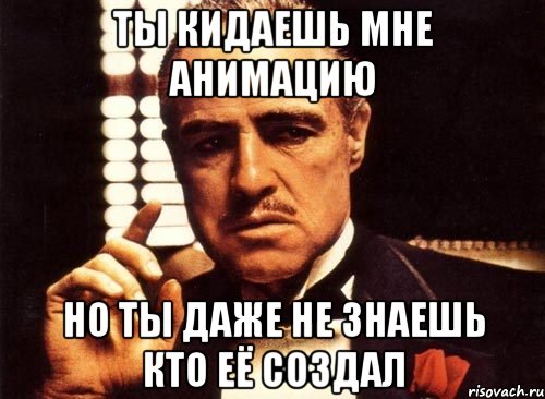 ты кидаешь мне анимацию но ты даже не знаешь кто её создал, Мем крестный отец