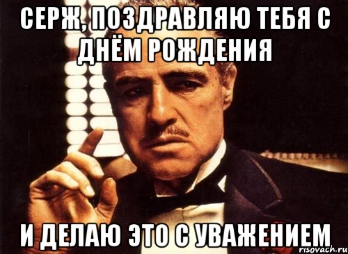 серж, поздравляю тебя с днём рождения и делаю это с уважением, Мем крестный отец