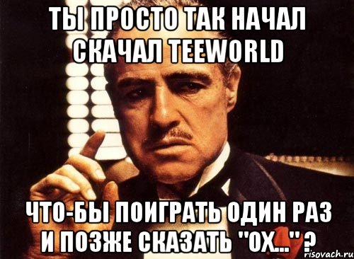 ты просто так начал скачал teeworld что-бы поиграть один раз и позже сказать "ох..." ?, Мем крестный отец