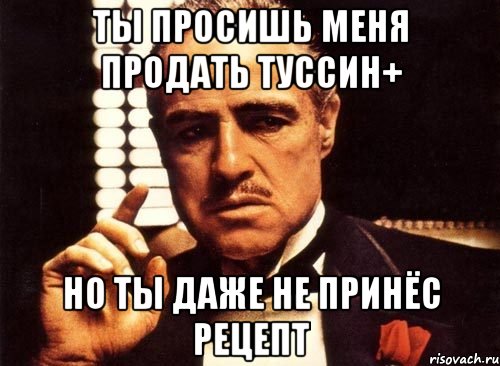 ты просишь меня продать туссин+ но ты даже не принёс рецепт, Мем крестный отец