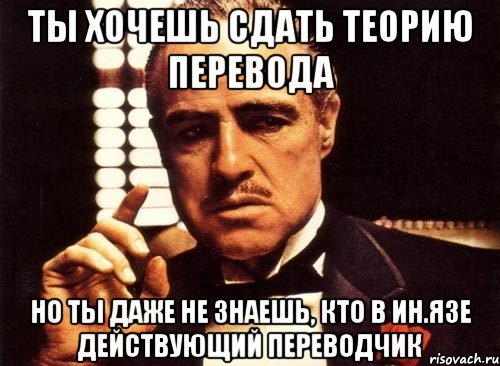 ты хочешь сдать теорию перевода но ты даже не знаешь, кто в ин.язе действующий переводчик, Мем крестный отец