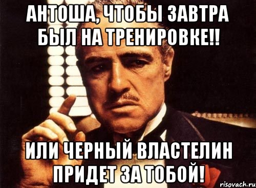 антоша, чтобы завтра был на тренировке!! или черный властелин придет за тобой!, Мем крестный отец