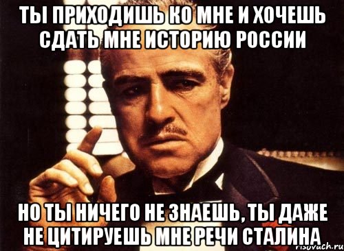 ты приходишь ко мне и хочешь сдать мне историю россии но ты ничего не знаешь, ты даже не цитируешь мне речи сталина, Мем крестный отец