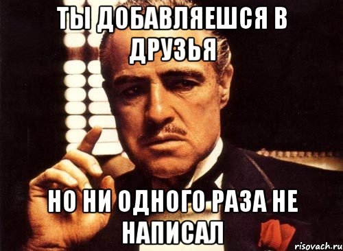 ты добавляешся в друзья но ни одного раза не написал, Мем крестный отец