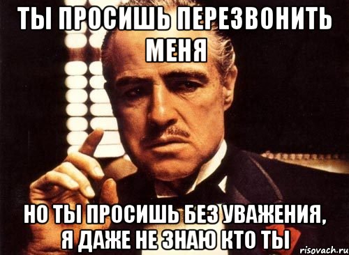 ты просишь перезвонить меня но ты просишь без уважения, я даже не знаю кто ты, Мем крестный отец