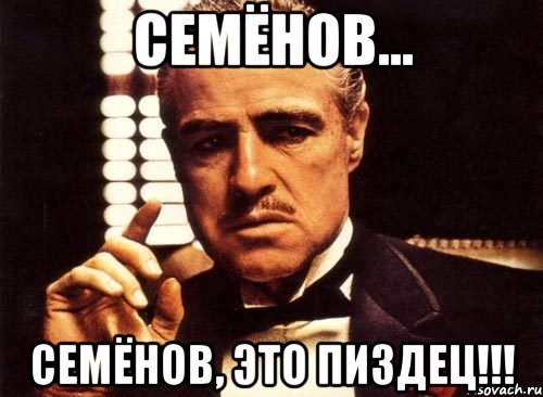 семёнов... семёнов, это пиздец!!!, Мем крестный отец