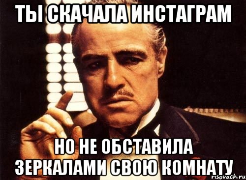 ты скачала инстаграм но не обставила зеркалами свою комнату, Мем крестный отец