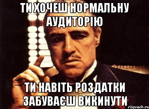 ти хочеш нормальну аудиторію ти навіть роздатки забуваєш викинути, Мем крестный отец