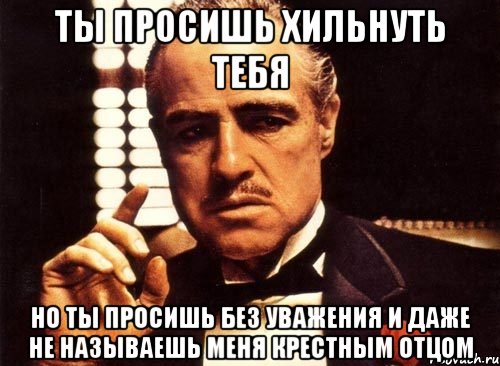 ты просишь хильнуть тебя но ты просишь без уважения и даже не называешь меня крестным отцом, Мем крестный отец