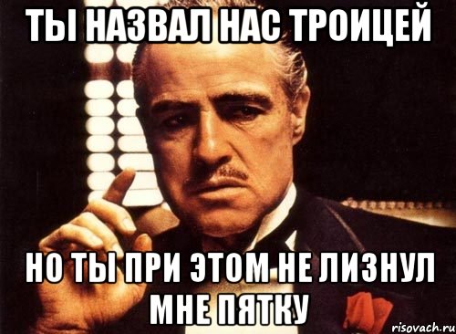 ты назвал нас троицей но ты при этом не лизнул мне пятку, Мем крестный отец