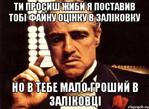 ти просиш жиби я поставив тобі файну оцінку в заліковку но в тебе мало гроший в заліковці, Мем крестный отец